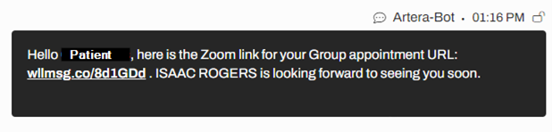 Preview of message: Artera-Bot 01:16 PM Hello Patient, here is the Zoom link for your Group appointment URL: wilmsg.co/8d1GDd. ISAAC ROGERS is looking forward to seeing you soon.